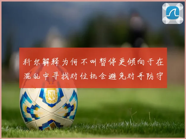 科尔解释为何不叫暂停更倾向于在混乱中寻找对位机会避免对手防守调整