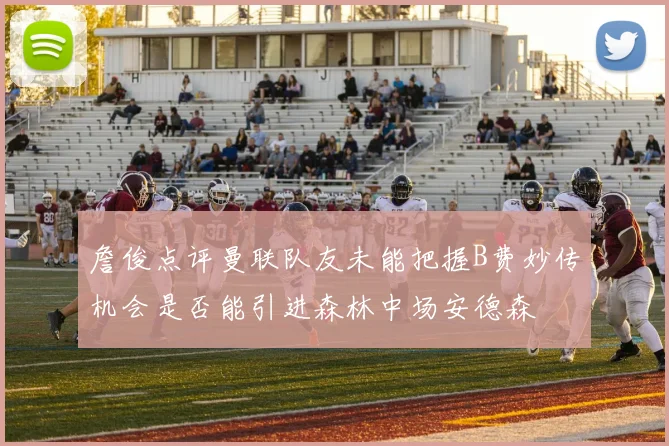 詹俊点评曼联队友未能把握B费妙传机会是否能引进森林中场安德森
