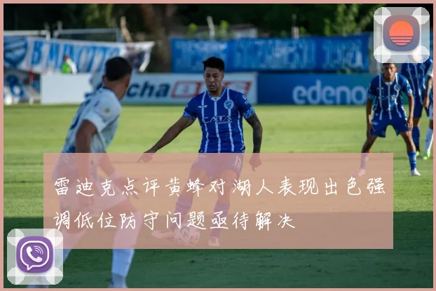 雷迪克点评黄蜂对湖人表现出色强调低位防守问题亟待解决