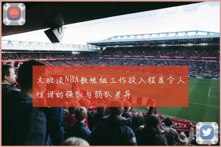 文班谈NBA教练组工作投入程度令人惊讶的强队与弱队差异