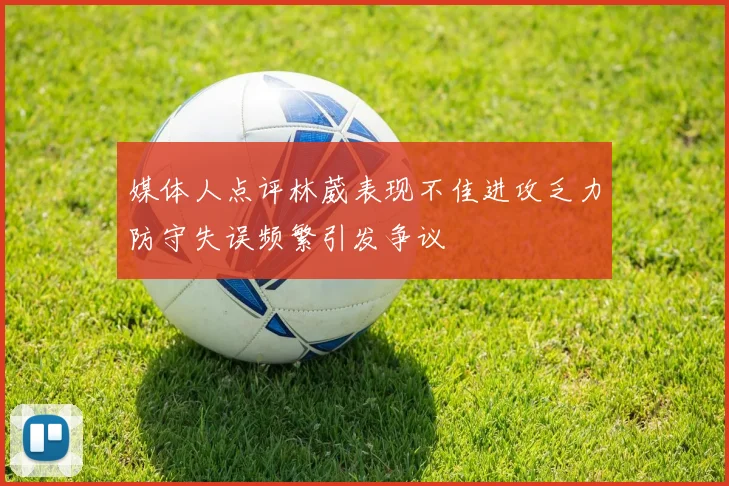 媒体人点评林葳表现不佳进攻乏力防守失误频繁引发争议