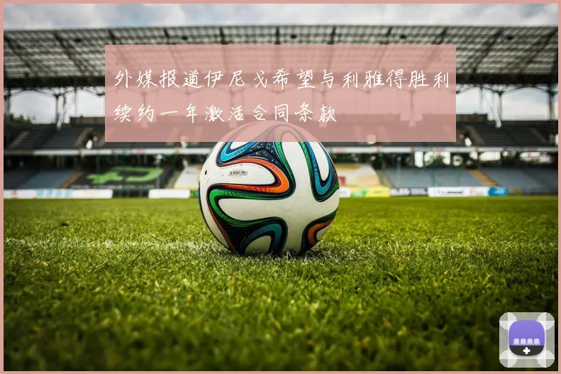 外媒报道伊尼戈希望与利雅得胜利续约一年激活合同条款