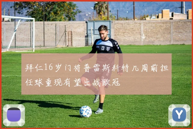 拜仁16岁门将普雷斯科特几周前担任球童现有望出战欧冠