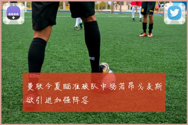 曼联今夏瞄准狼队中场若昂戈麦斯欲引进加强阵容