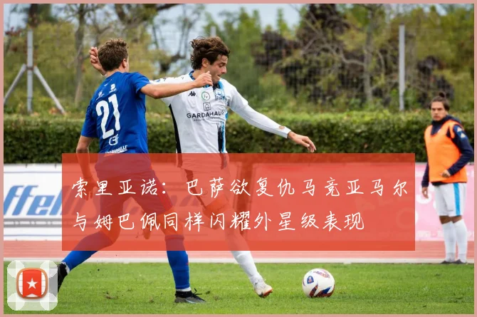 索里亚诺：巴萨欲复仇马竞亚马尔与姆巴佩同样闪耀外星级表现