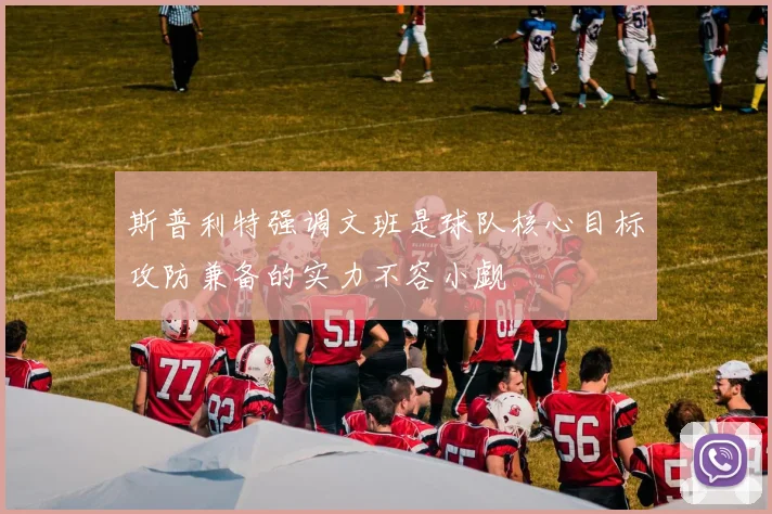 斯普利特强调文班是球队核心目标攻防兼备的实力不容小觑