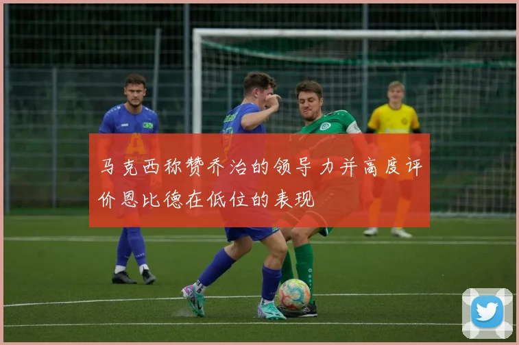 马克西称赞乔治的领导力并高度评价恩比德在低位的表现