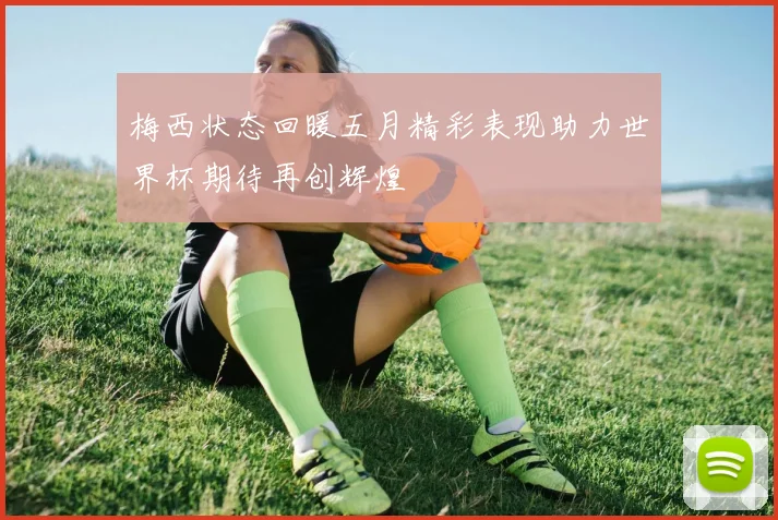 梅西状态回暖五月精彩表现助力世界杯期待再创辉煌