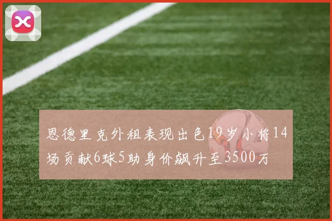 恩德里克外租表现出色19岁小将14场贡献6球5助身价飙升至3500万