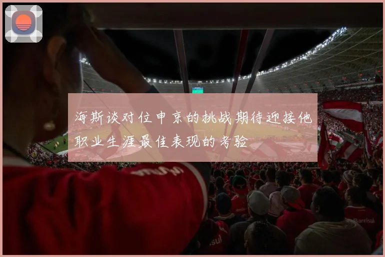 海斯谈对位申京的挑战期待迎接他职业生涯最佳表现的考验