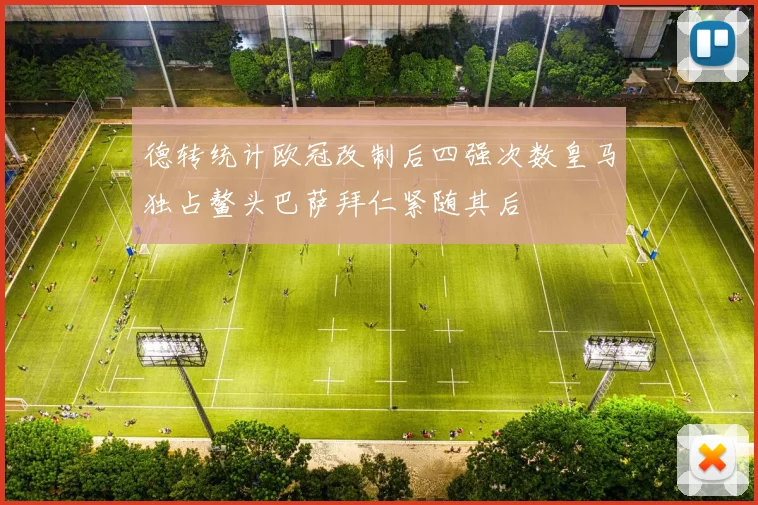 德转统计欧冠改制后四强次数皇马独占鳌头巴萨拜仁紧随其后