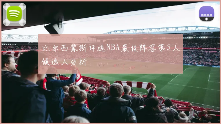 比尔西蒙斯评选NBA最佳阵容第5人候选人分析
