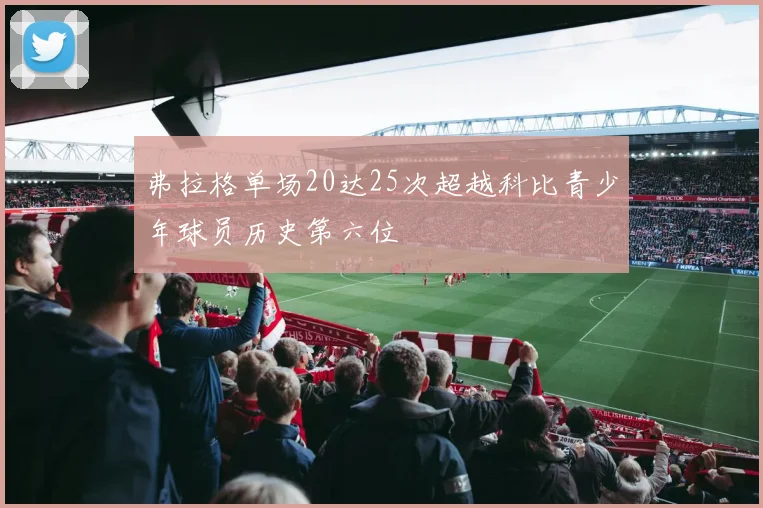 弗拉格单场20达25次超越科比青少年球员历史第六位